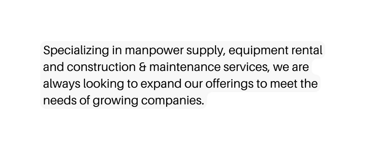 Specializing in manpower supply equipment rental and construction maintenance services we are always looking to expand our offerings to meet the needs of growing companies